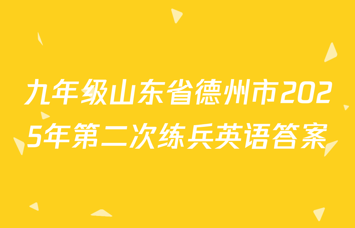 九年级山东省德州市2025年第二次练兵英语答案