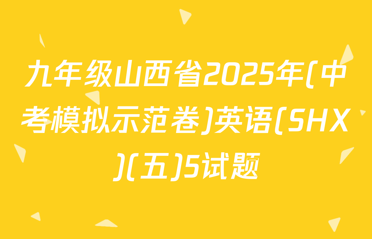 九年级山西省2025年(中考模拟示范卷)英语(SHX)(五)5试题