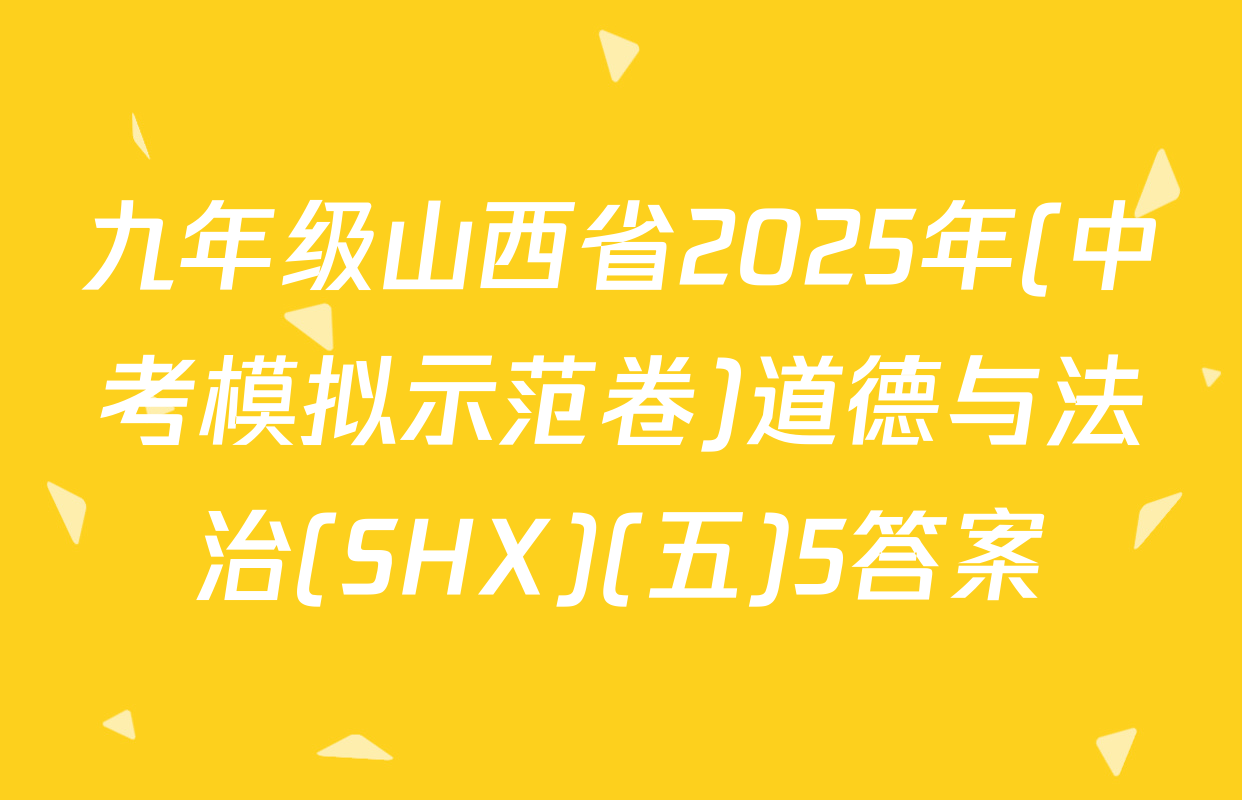 九年级山西省2025年(中考模拟示范卷)道德与法治(SHX)(五)5答案