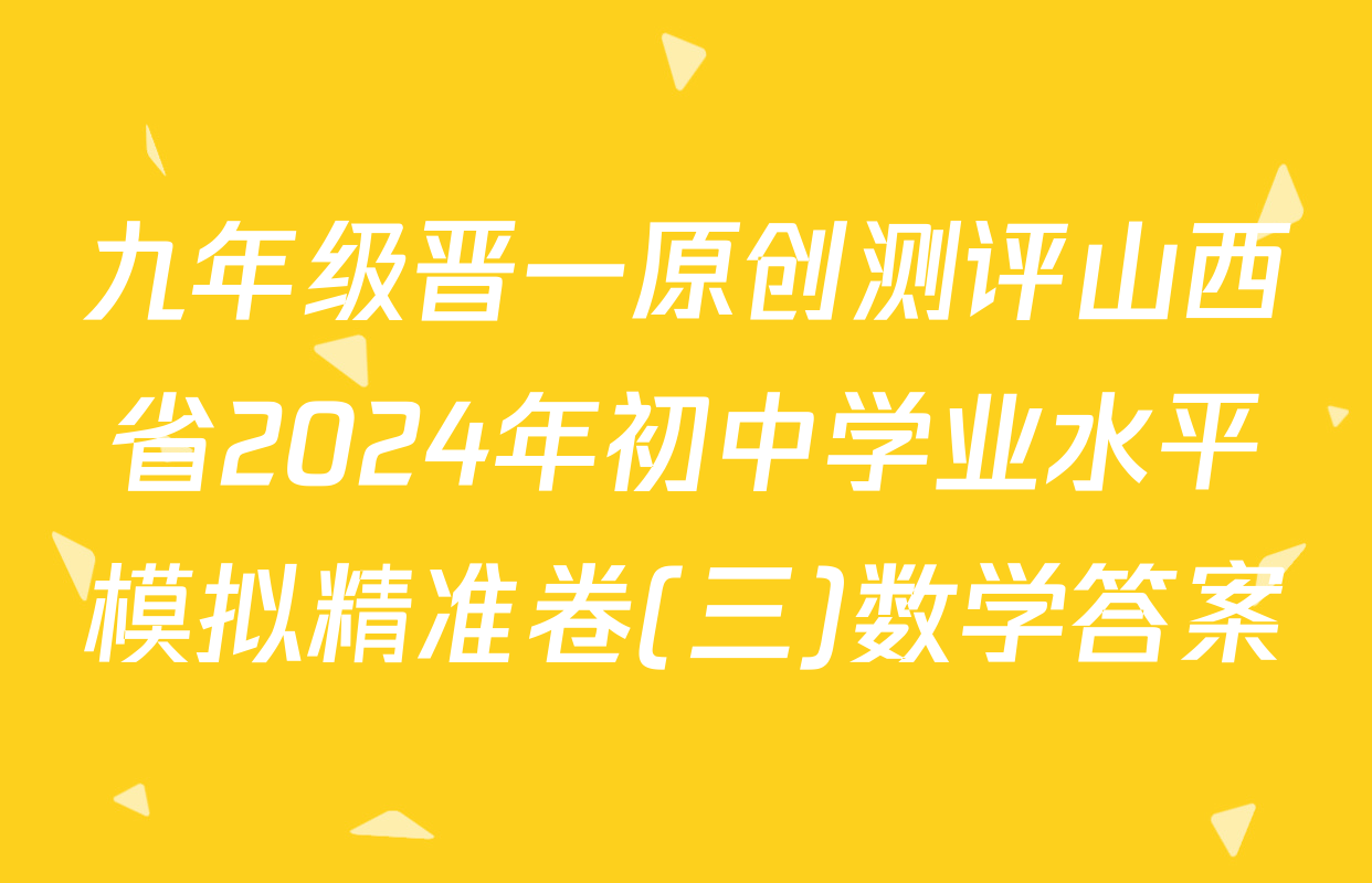 九年级晋一原创测评山西省2024年初中学业水平模拟精准卷(三)数学答案