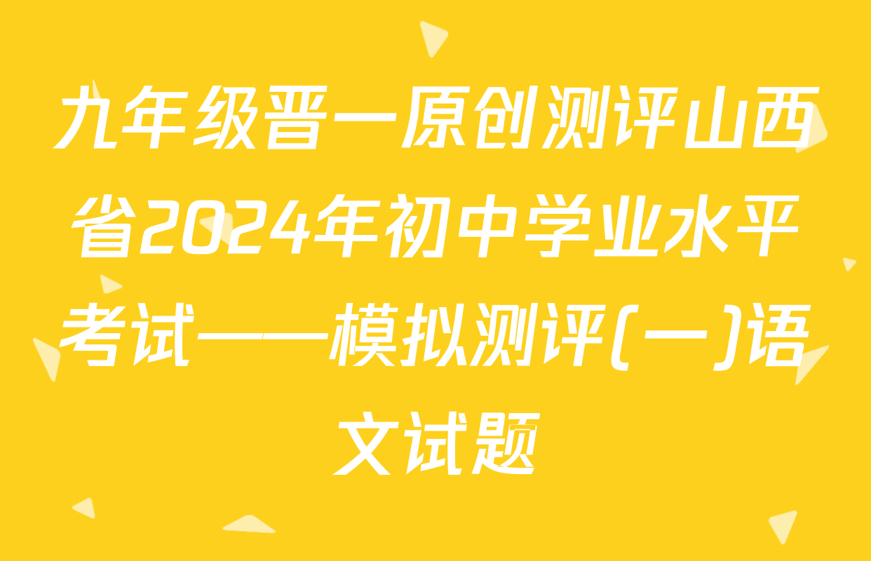 九年级晋一原创测评山西省2024年初中学业水平考试——模拟测评(一)语文试题