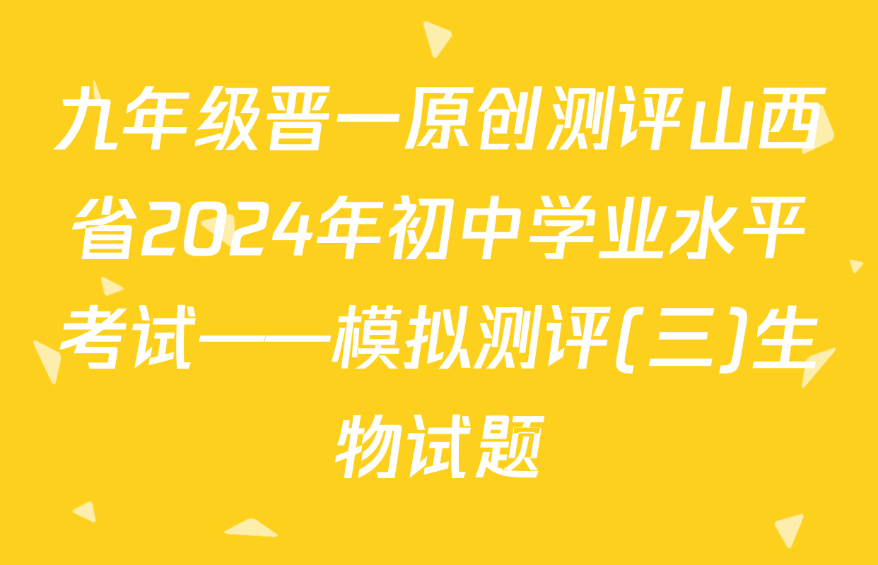 九年级晋一原创测评山西省2024年初中学业水平考试——模拟测评(三)生物试题