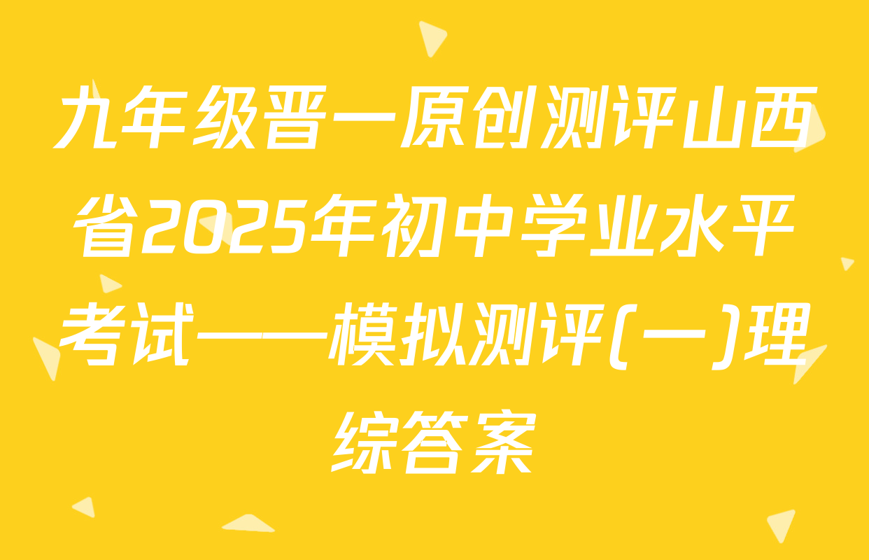 九年级晋一原创测评山西省2025年初中学业水平考试——模拟测评(一)理综答案