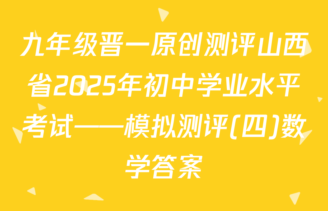 九年级晋一原创测评山西省2025年初中学业水平考试——模拟测评(四)数学答案