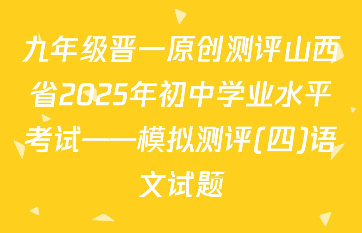 九年级晋一原创测评山西省2025年初中学业水平考试——模拟测评(四)语文试题