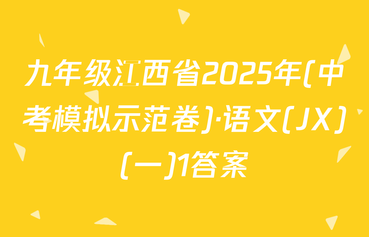 九年级江西省2025年(中考模拟示范卷)·语文(JX)(一)1答案