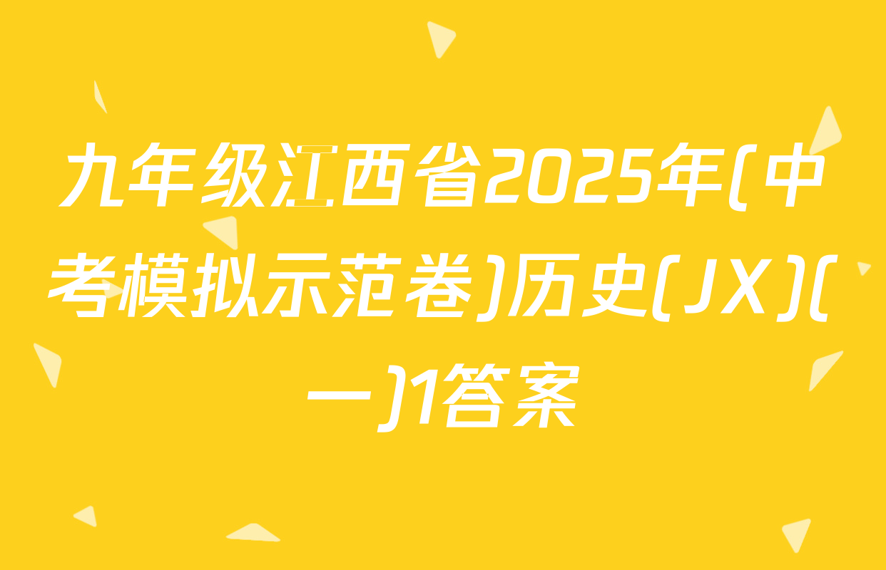 九年级江西省2025年(中考模拟示范卷)历史(JX)(一)1答案