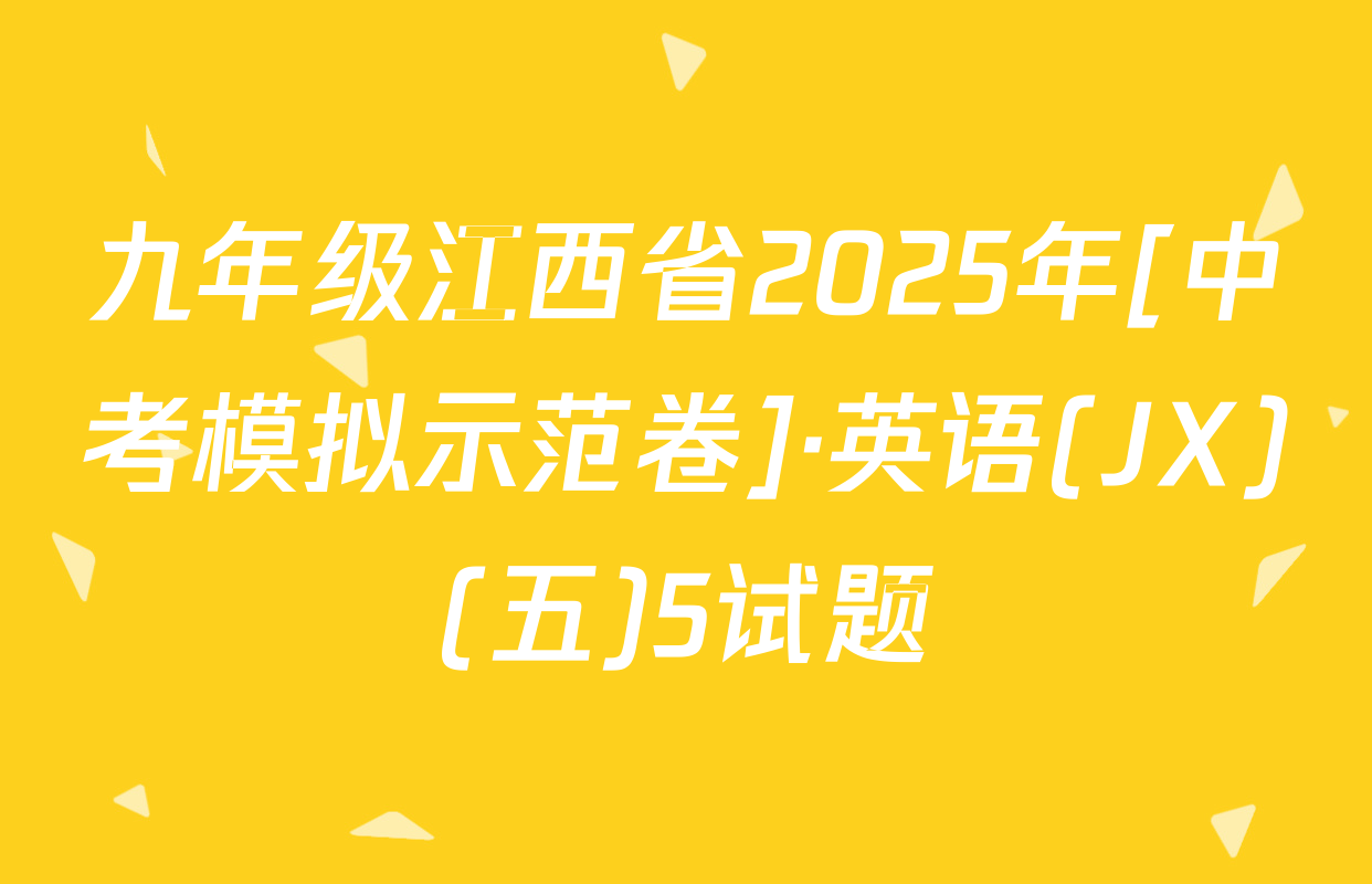 九年级江西省2025年[中考模拟示范卷]·英语(JX)(五)5试题