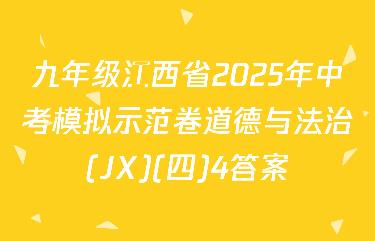 九年级江西省2025年中考模拟示范卷道德与法治(JX)(四)4答案
