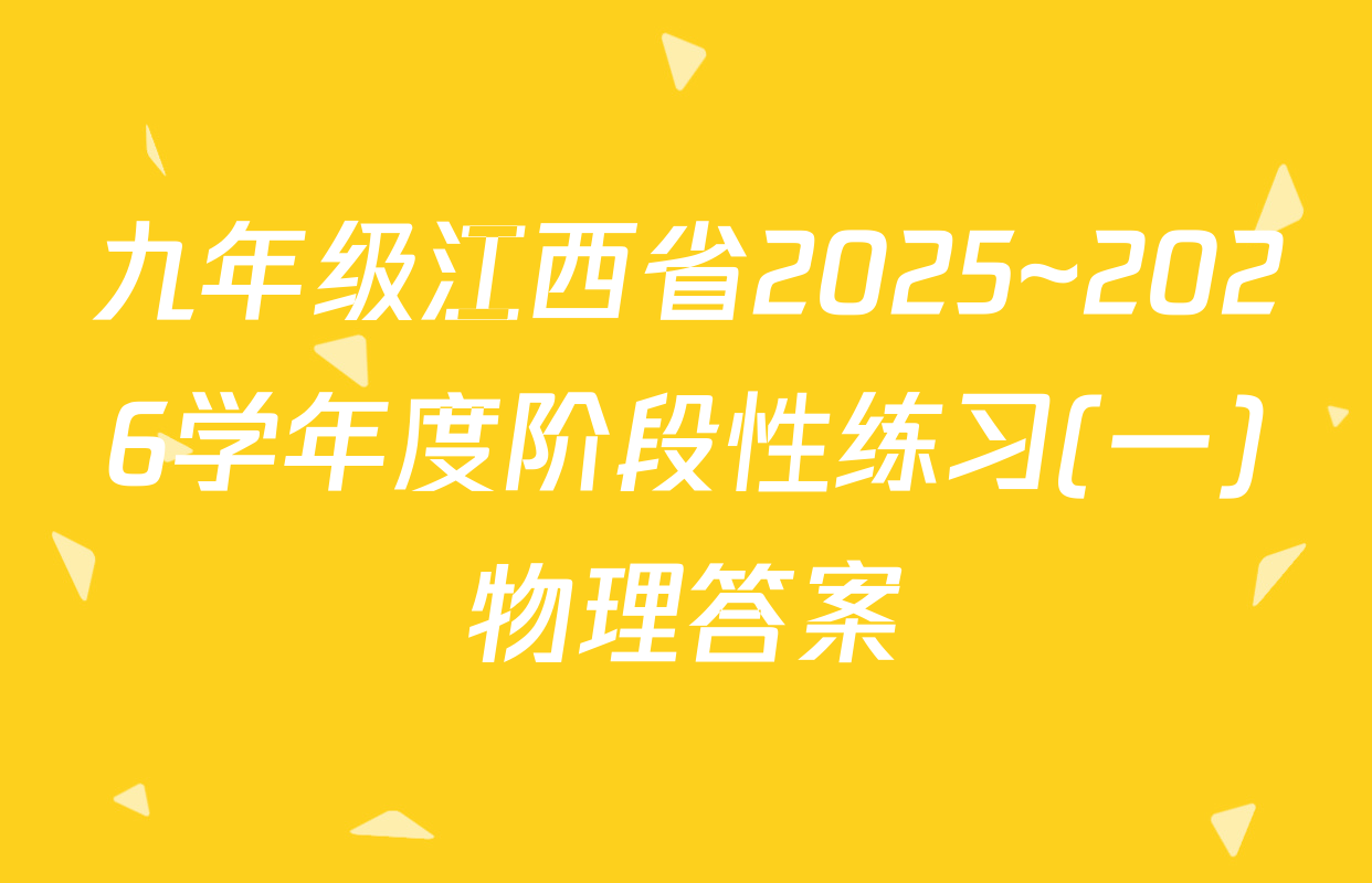 九年级江西省2025~2026学年度阶段性练习(一)物理答案