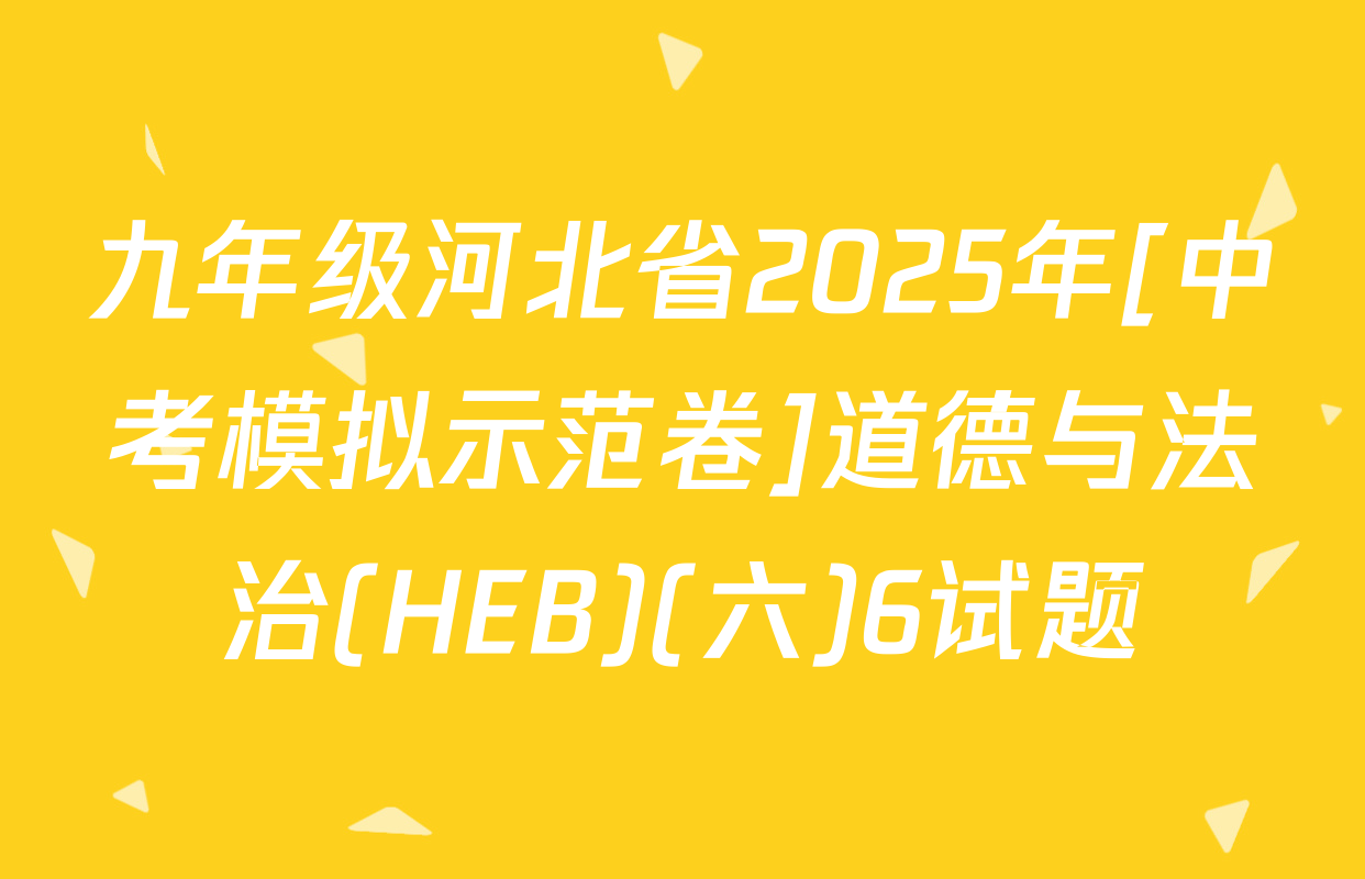 九年级河北省2025年[中考模拟示范卷]道德与法治(HEB)(六)6试题
