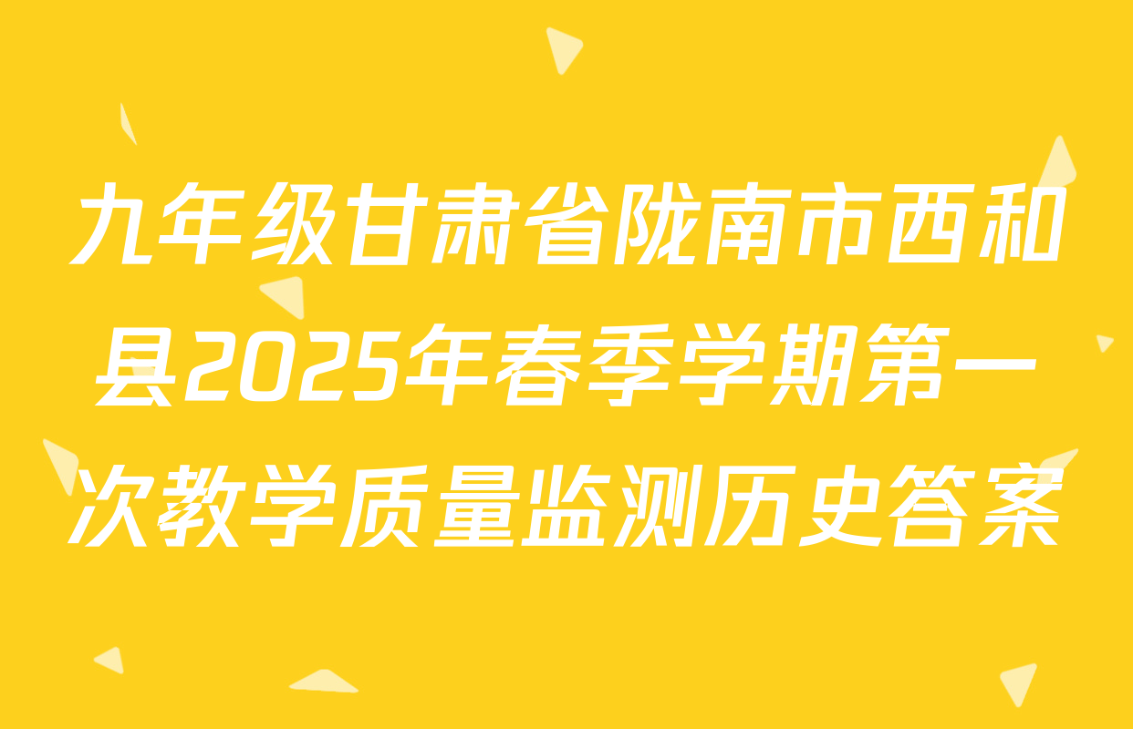 九年级甘肃省陇南市西和县2025年春季学期第一次教学质量监测历史答案