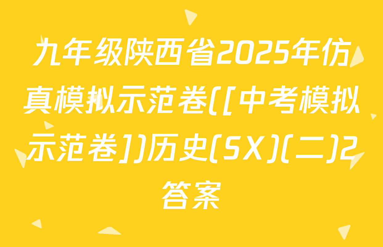 九年级陕西省2025年仿真模拟示范卷([中考模拟示范卷])历史(SX)(二)2答案