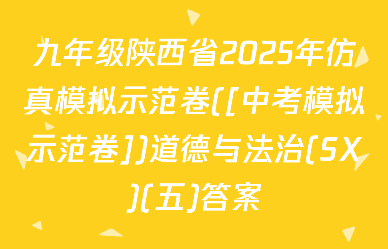 九年级陕西省2025年仿真模拟示范卷([中考模拟示范卷])道德与法治(SX)(五)答案