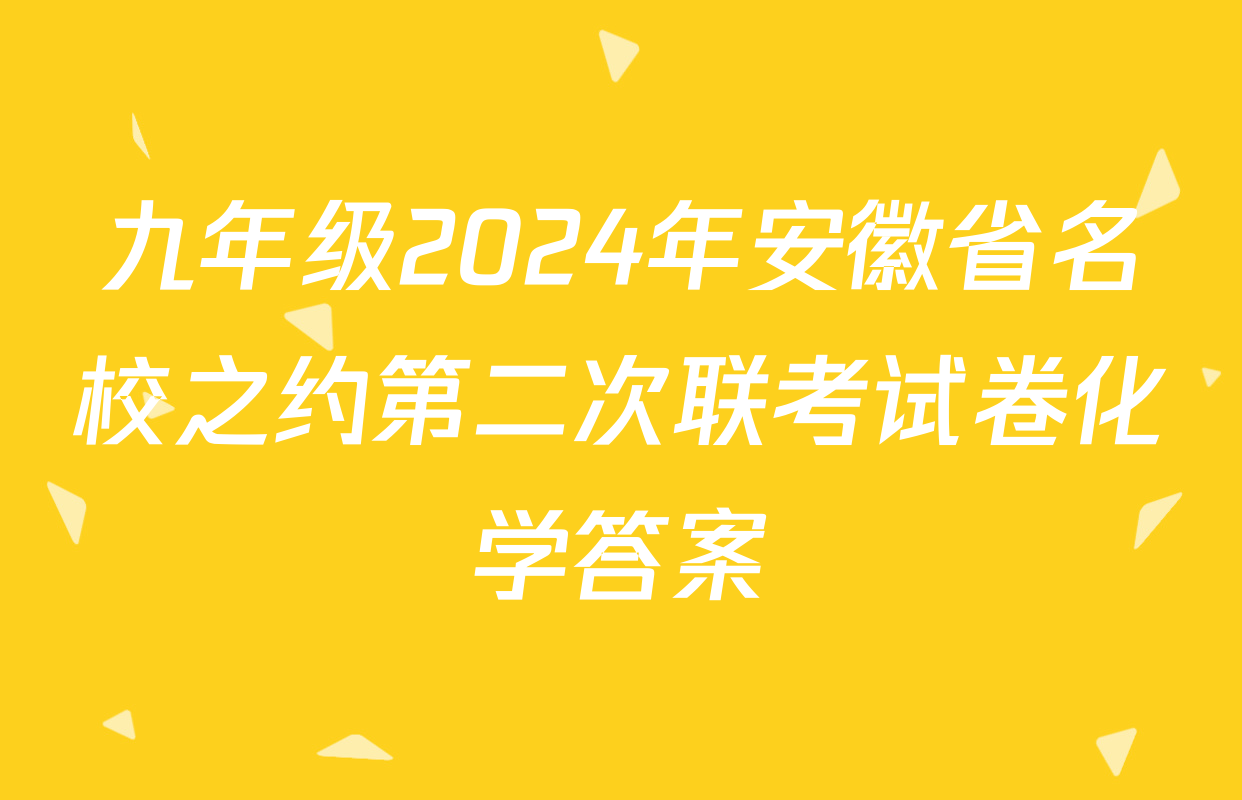 九年级2024年安徽省名校之约第二次联考试卷化学答案