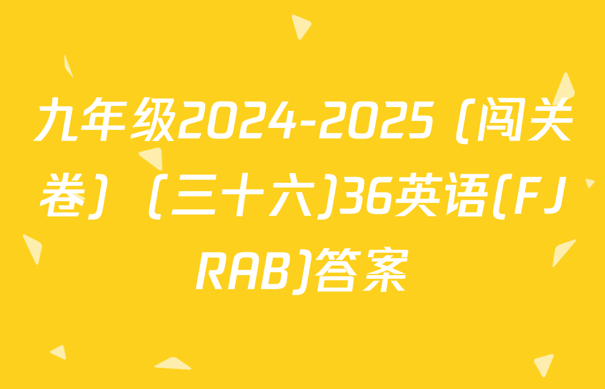 九年级2024-2025 (闯关卷)  (三十六)36英语(FJRAB)答案