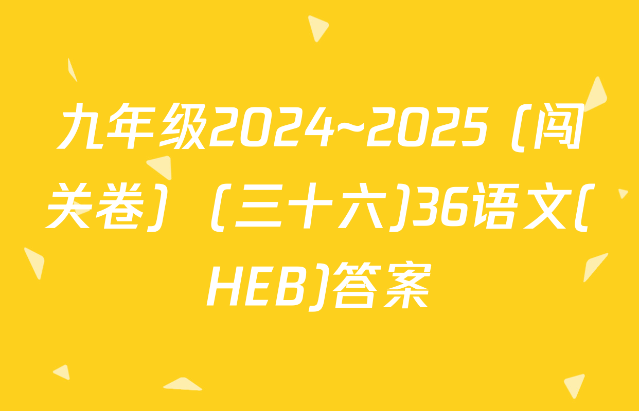 九年级2024~2025 (闯关卷)  (三十六)36语文(HEB)答案