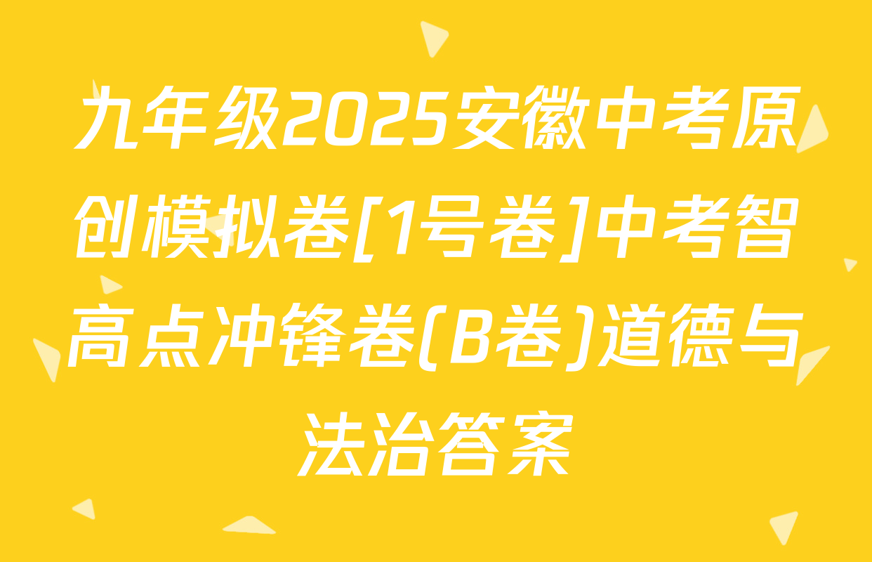 九年级2025安徽中考原创模拟卷[1号卷]中考智高点冲锋卷(B卷)道德与法治答案
