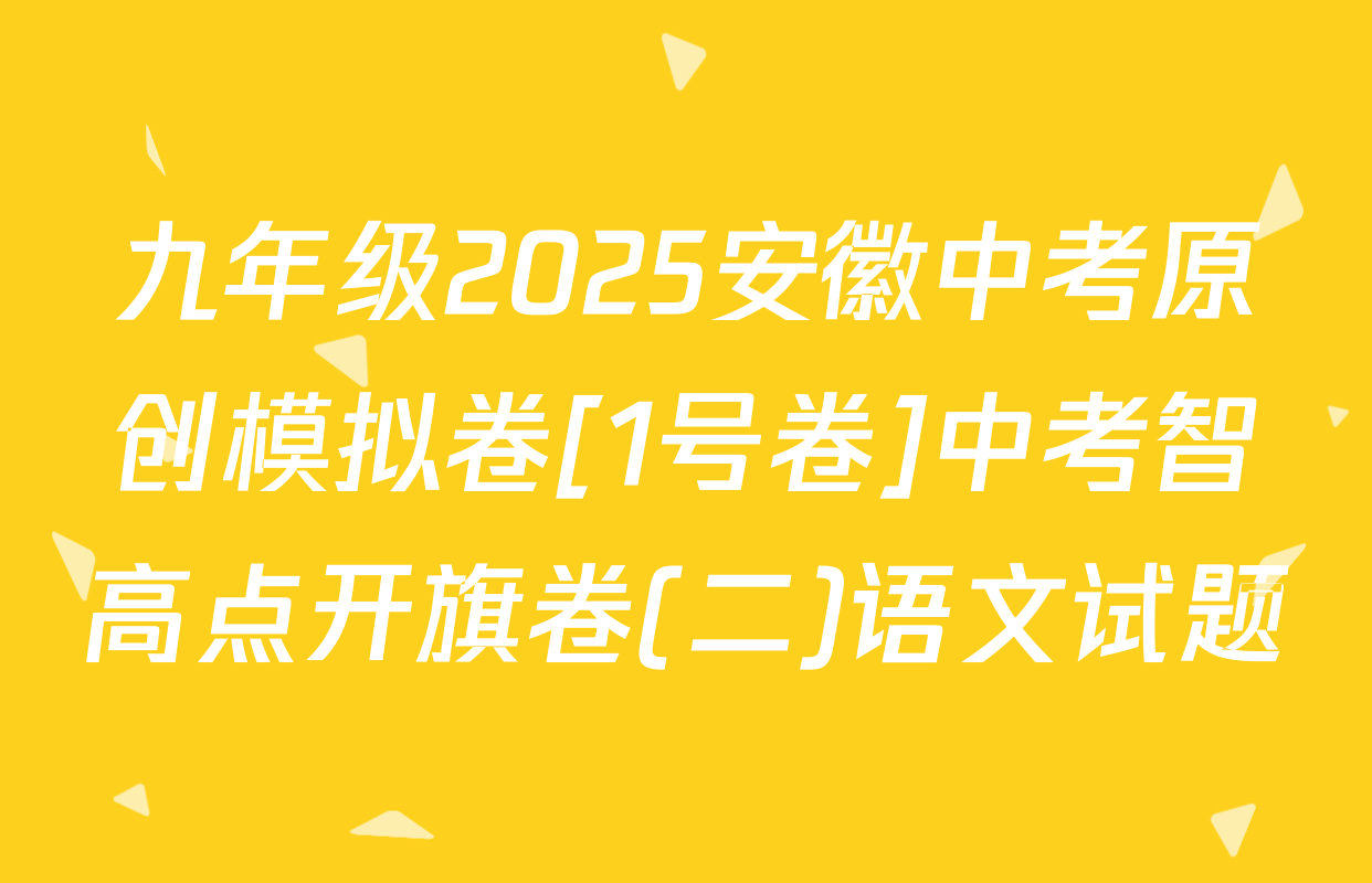九年级2025安徽中考原创模拟卷[1号卷]中考智高点开旗卷(二)语文试题