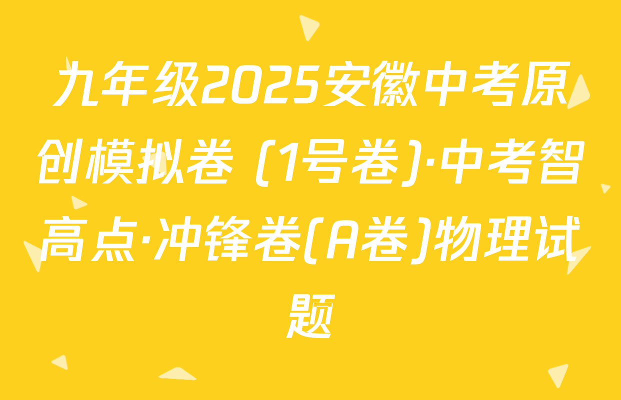九年级2025安徽中考原创模拟卷 (1号卷)·中考智高点·冲锋卷(A卷)物理试题