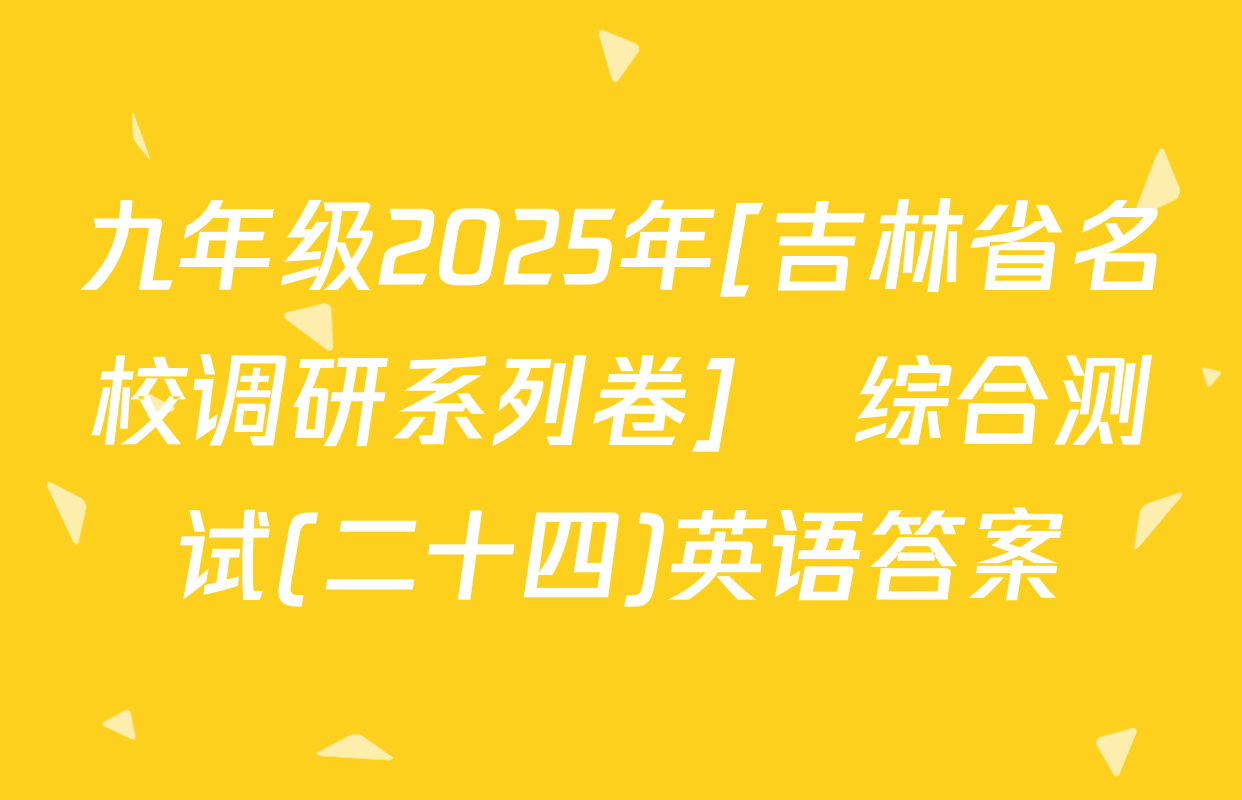 九年级2025年[吉林省名校调研系列卷]•综合测试(二十四)英语答案