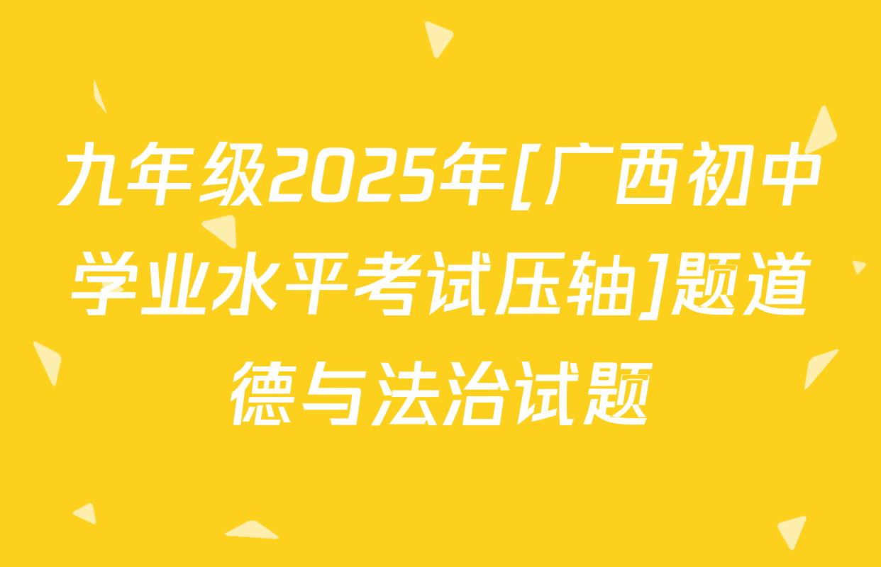 九年级2025年[广西初中学业水平考试压轴]题道德与法治试题