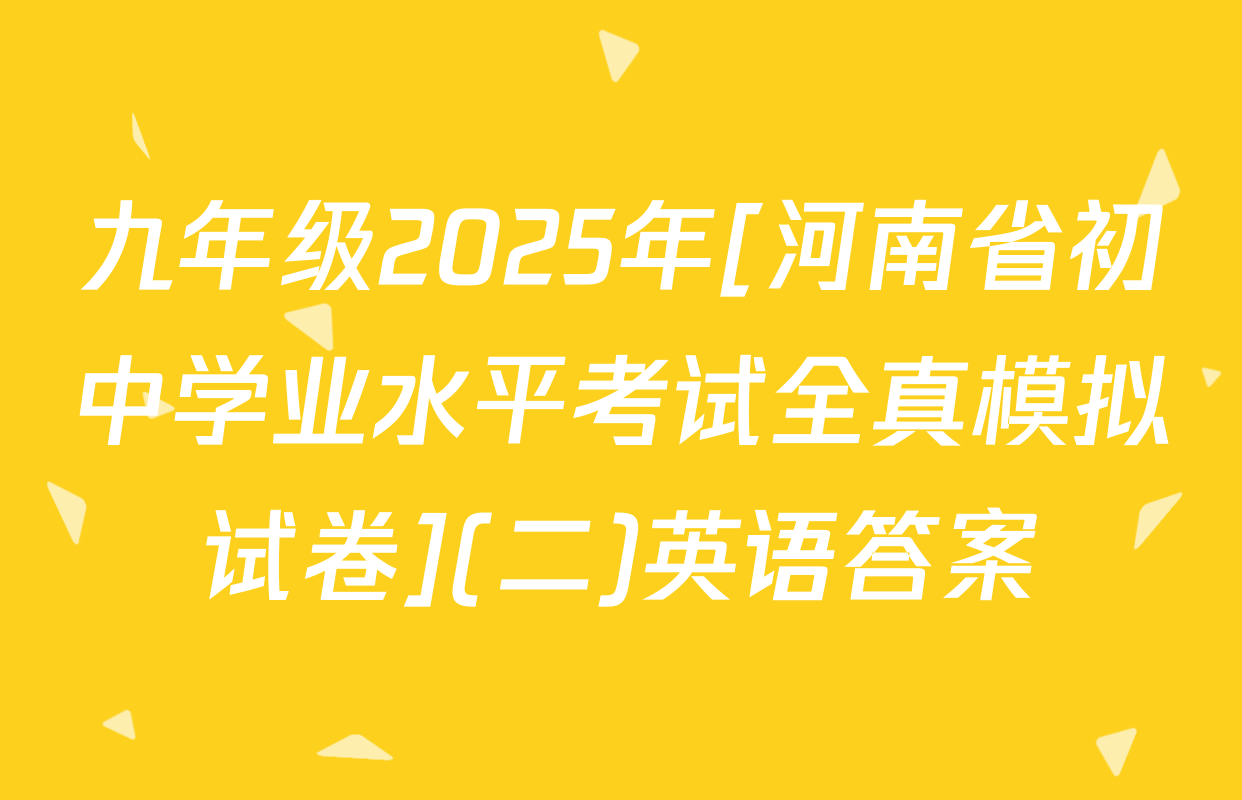 九年级2025年[河南省初中学业水平考试全真模拟试卷](二)英语答案