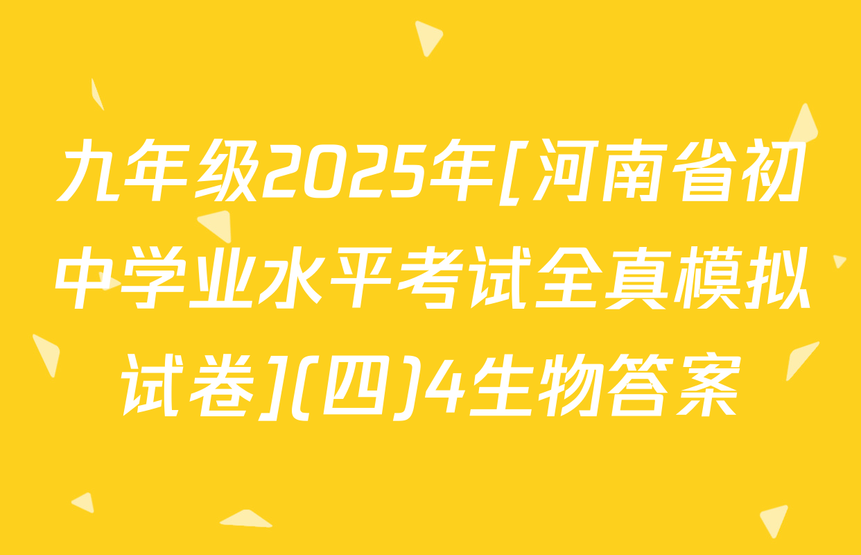 九年级2025年[河南省初中学业水平考试全真模拟试卷](四)4生物答案