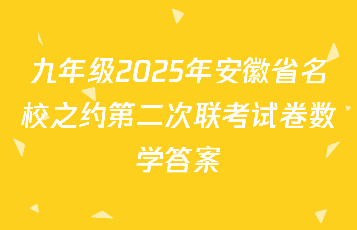 九年级2025年安徽省名校之约第二次联考试卷数学答案