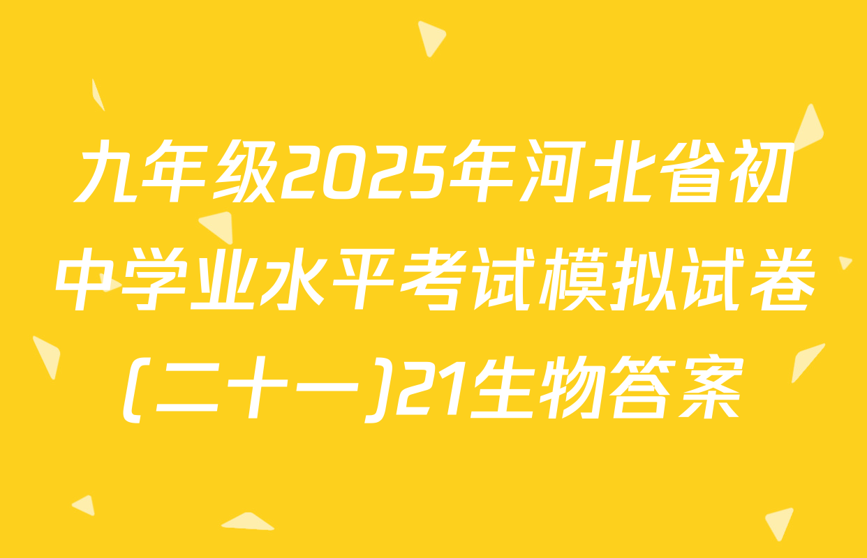 九年级2025年河北省初中学业水平考试模拟试卷(二十一)21生物答案
