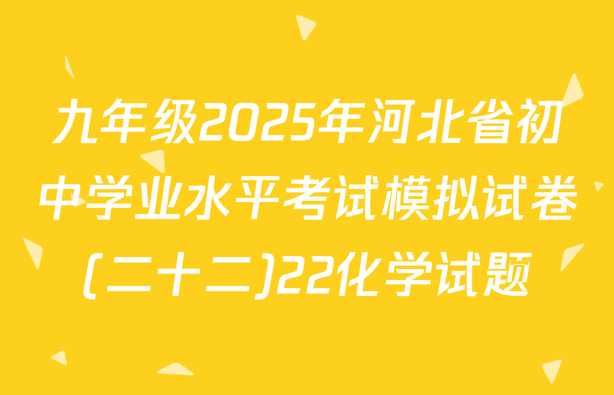 九年级2025年河北省初中学业水平考试模拟试卷(二十二)22化学试题