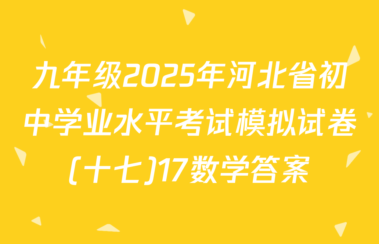 九年级2025年河北省初中学业水平考试模拟试卷(十七)17数学答案