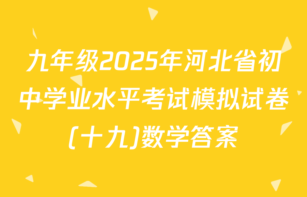 九年级2025年河北省初中学业水平考试模拟试卷(十九)数学答案