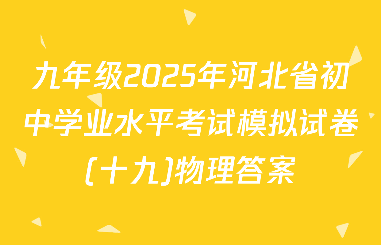 九年级2025年河北省初中学业水平考试模拟试卷(十九)物理答案