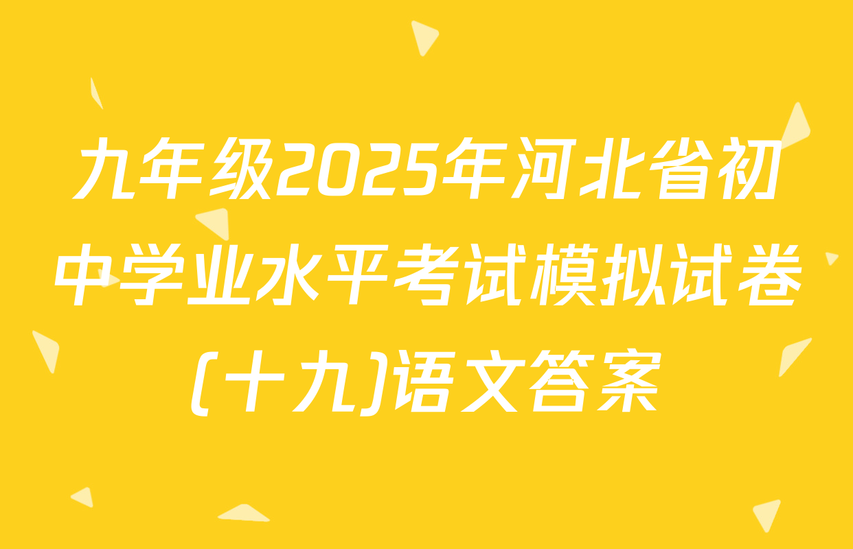 九年级2025年河北省初中学业水平考试模拟试卷(十九)语文答案