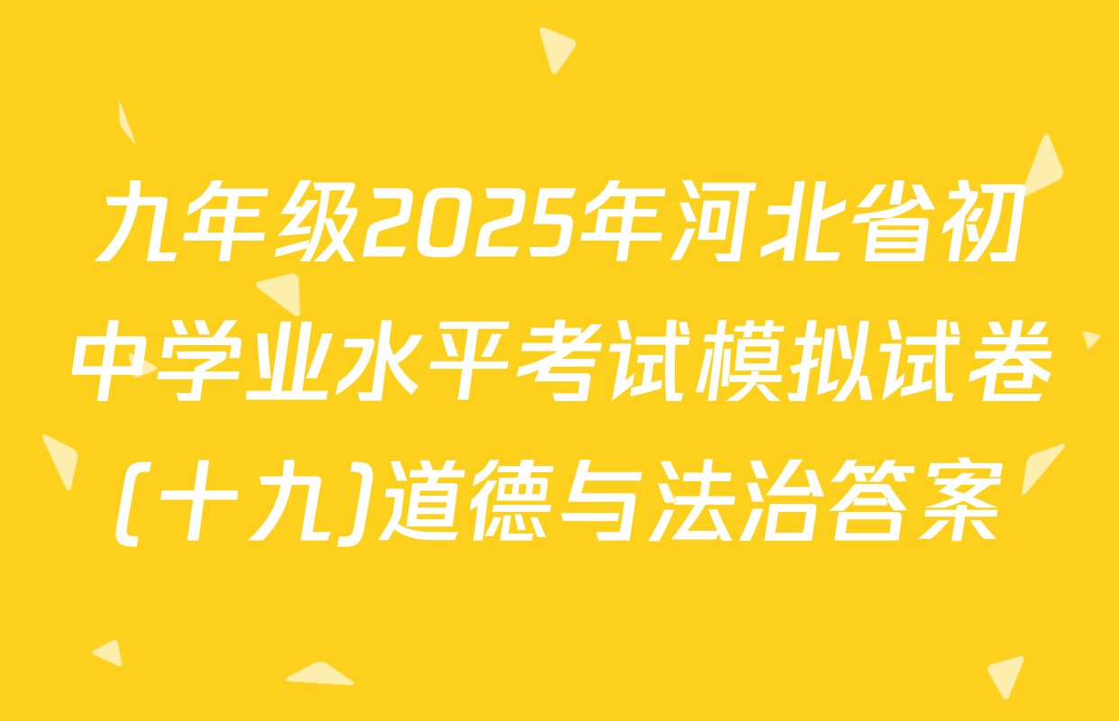 九年级2025年河北省初中学业水平考试模拟试卷(十九)道德与法治答案