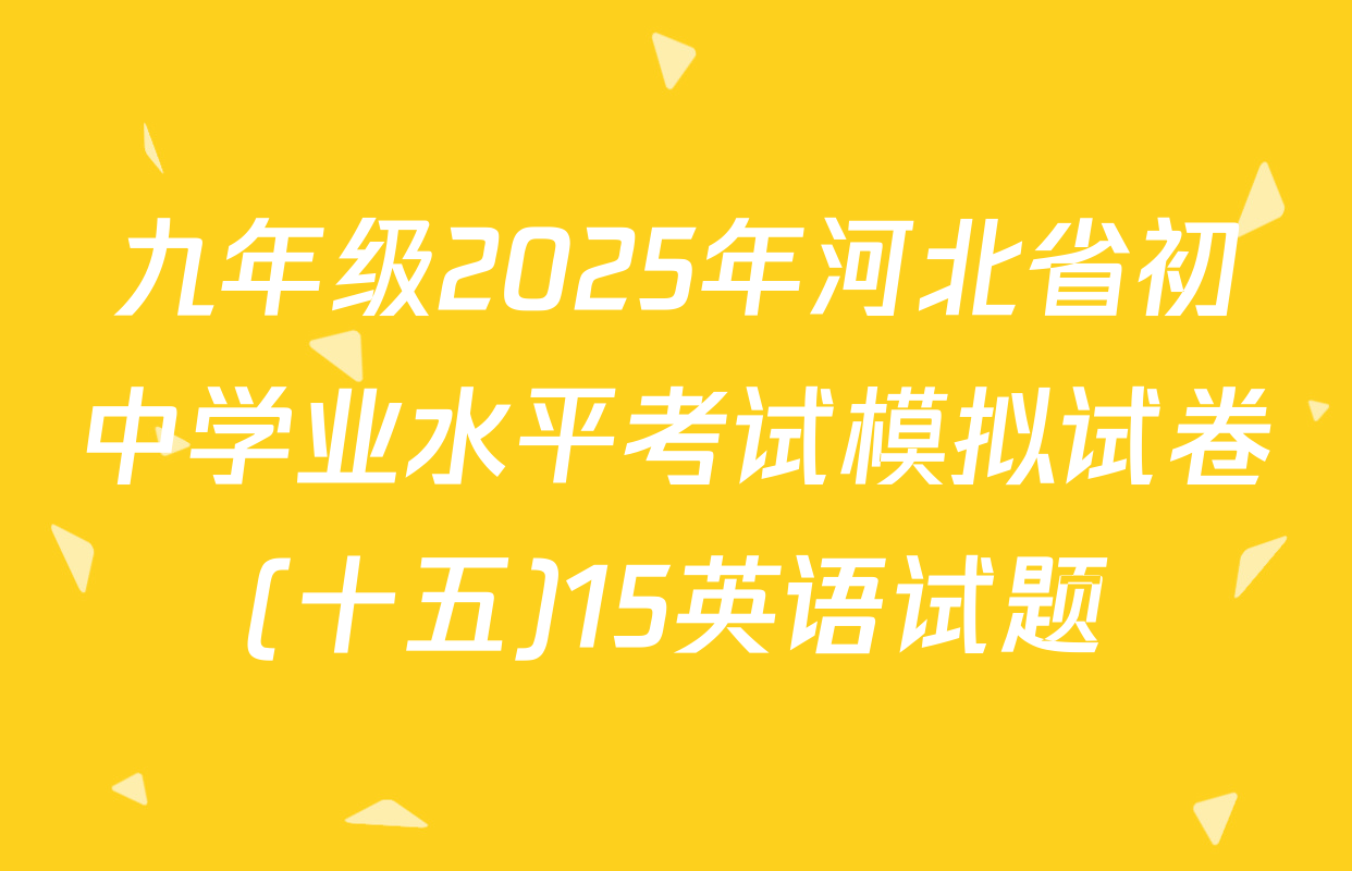 九年级2025年河北省初中学业水平考试模拟试卷(十五)15英语试题