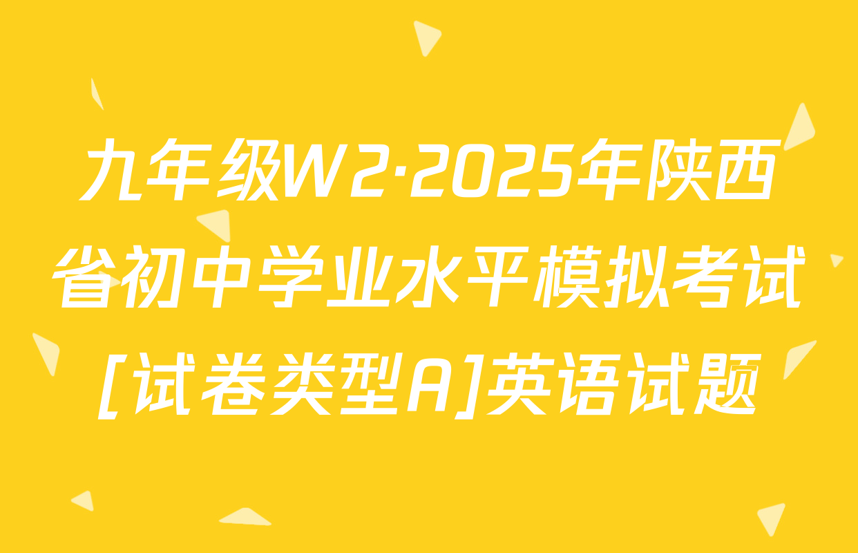 九年级W2·2025年陕西省初中学业水平模拟考试[试卷类型A]英语试题