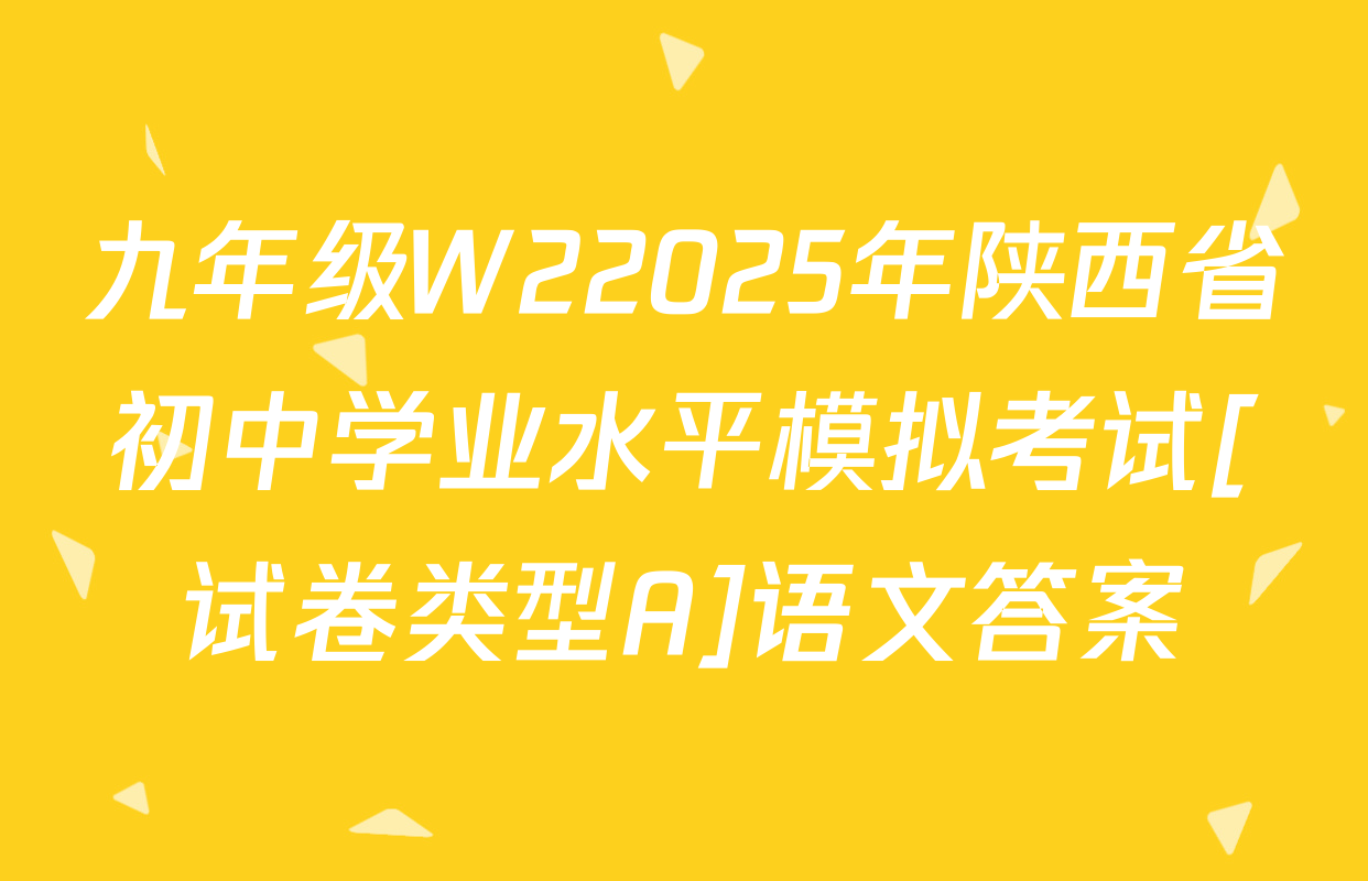 九年级W22025年陕西省初中学业水平模拟考试[试卷类型A]语文答案