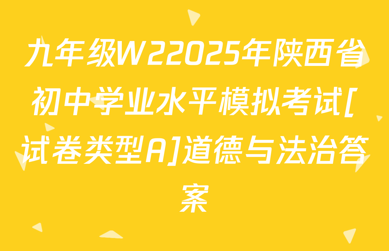 九年级W22025年陕西省初中学业水平模拟考试[试卷类型A]道德与法治答案