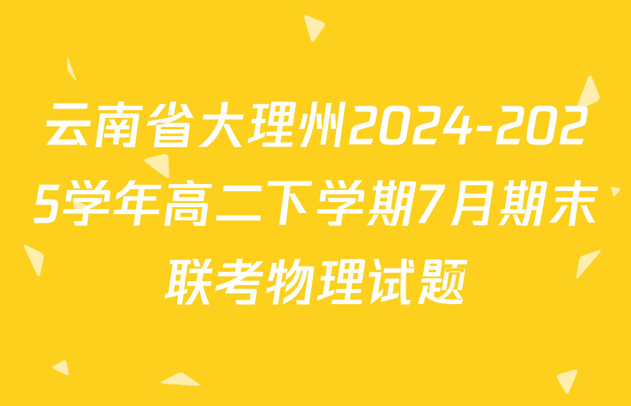 云南省大理州2024-2025学年高二下学期7月期末联考物理试题