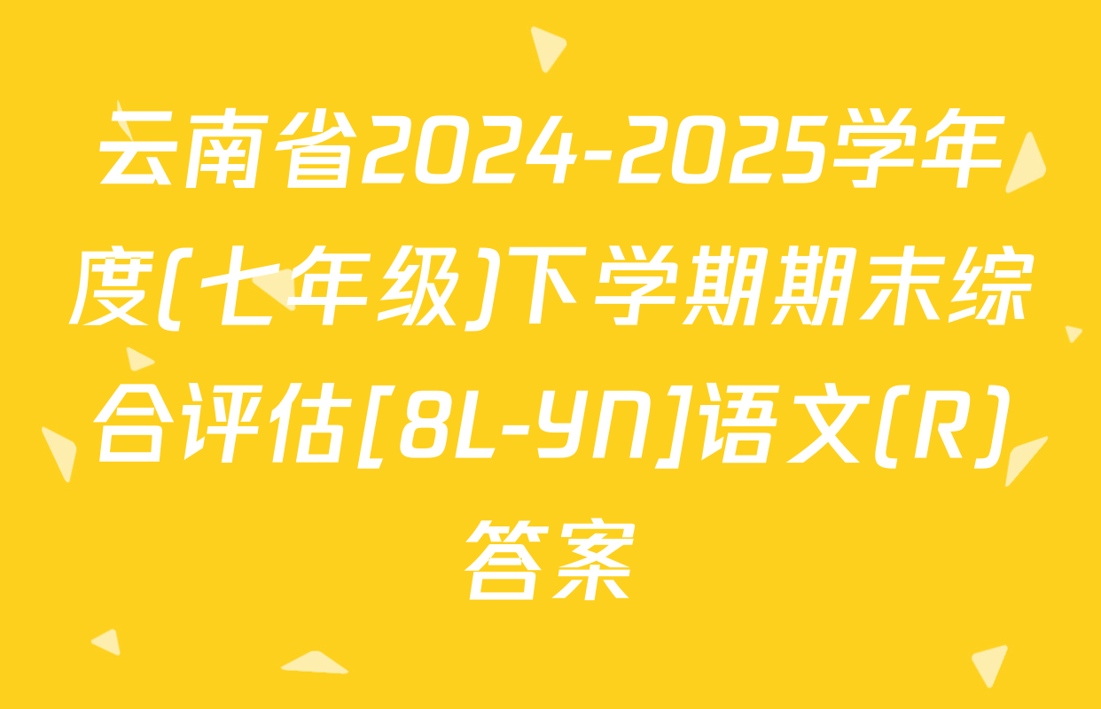 云南省2024-2025学年度(七年级)下学期期末综合评估[8L-YN]语文(R)答案