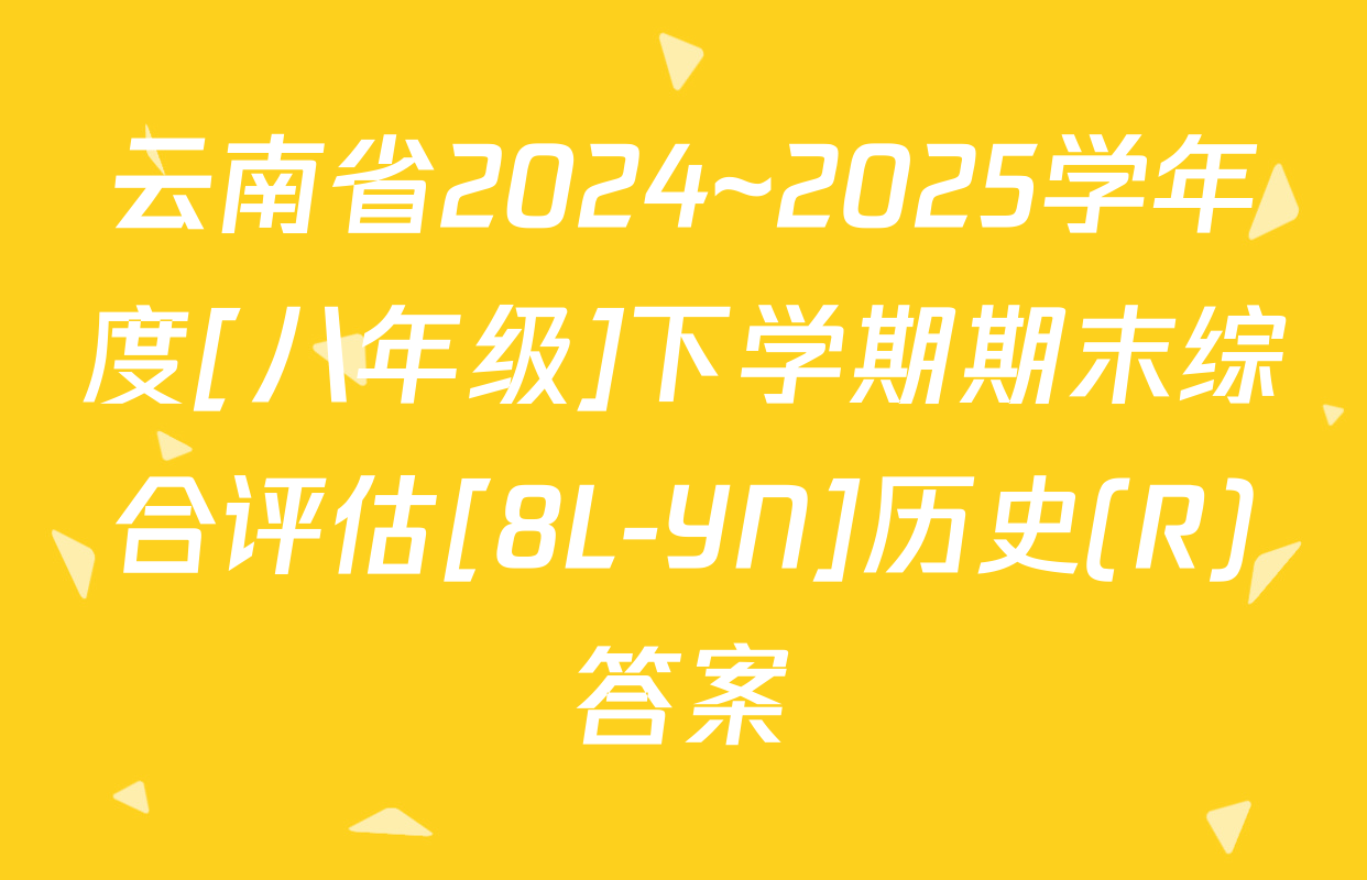 云南省2024~2025学年度[八年级]下学期期末综合评估[8L-YN]历史(R)答案