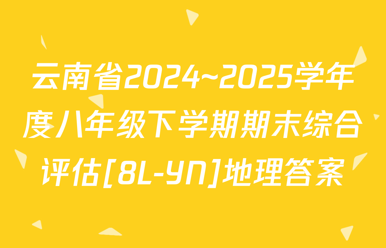 云南省2024~2025学年度八年级下学期期末综合评估[8L-YN]地理答案