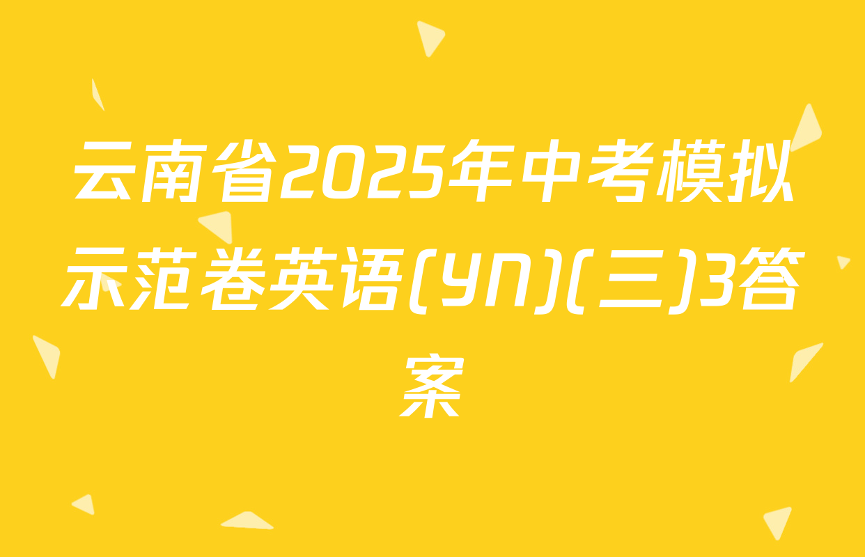 云南省2025年中考模拟示范卷英语(YN)(三)3答案