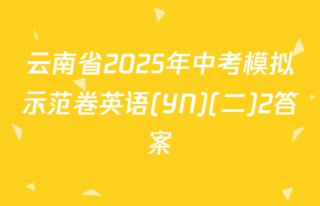 云南省2025年中考模拟示范卷英语(YN)(二)2答案