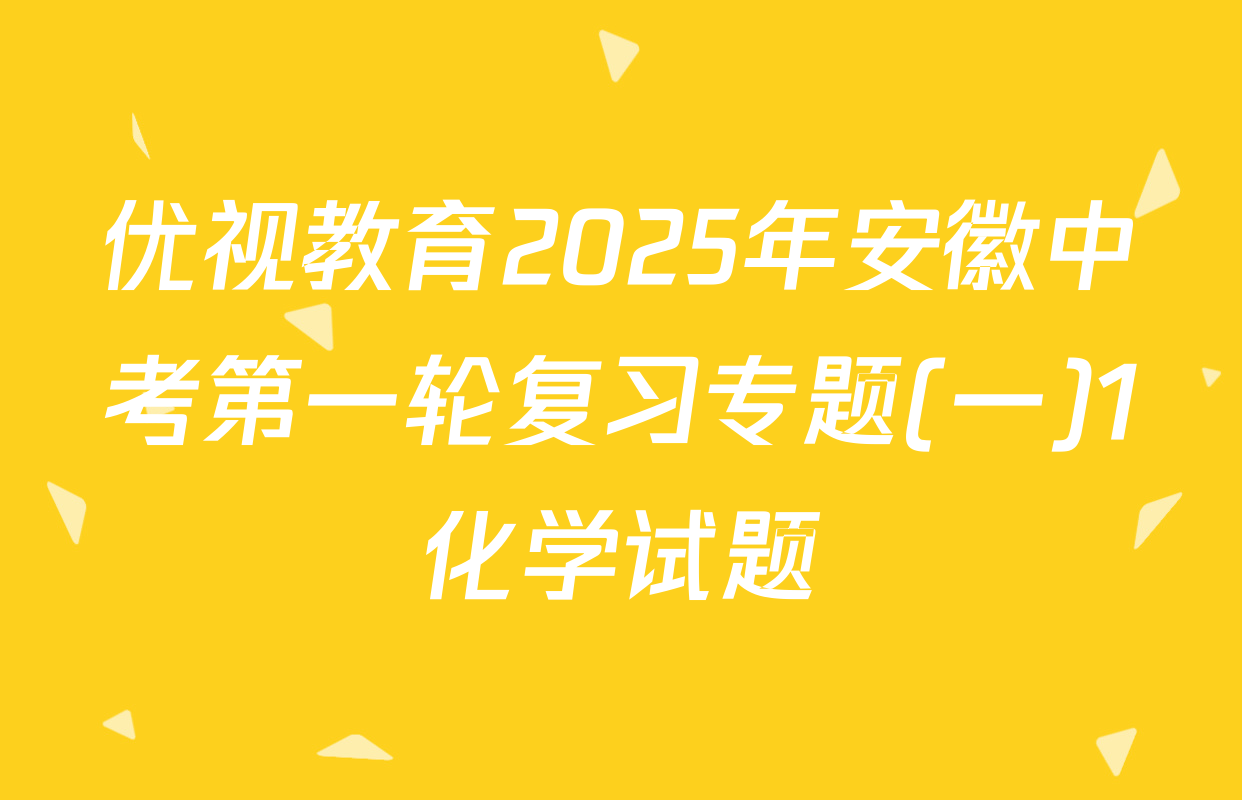 优视教育2025年安徽中考第一轮复习专题(一)1化学试题