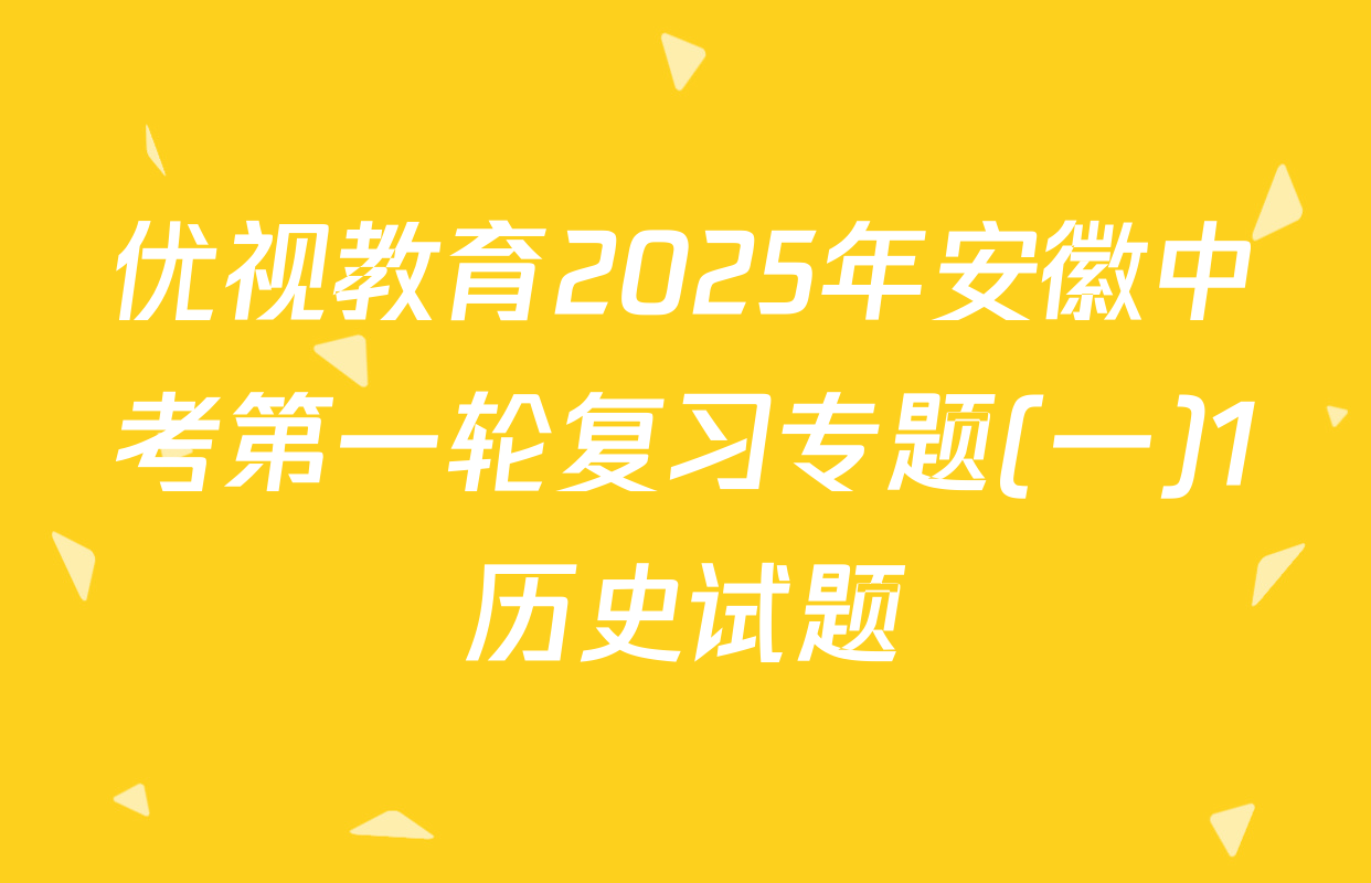 优视教育2025年安徽中考第一轮复习专题(一)1历史试题