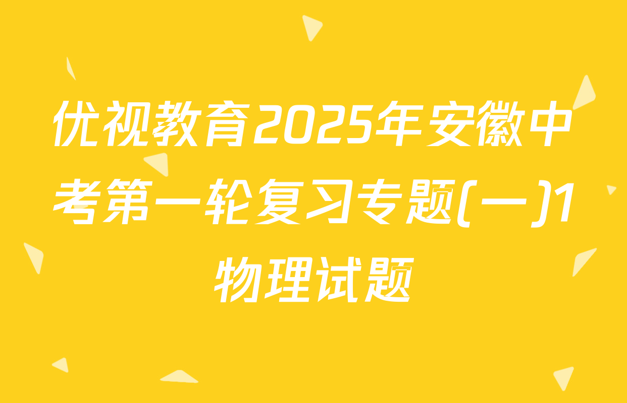 优视教育2025年安徽中考第一轮复习专题(一)1物理试题