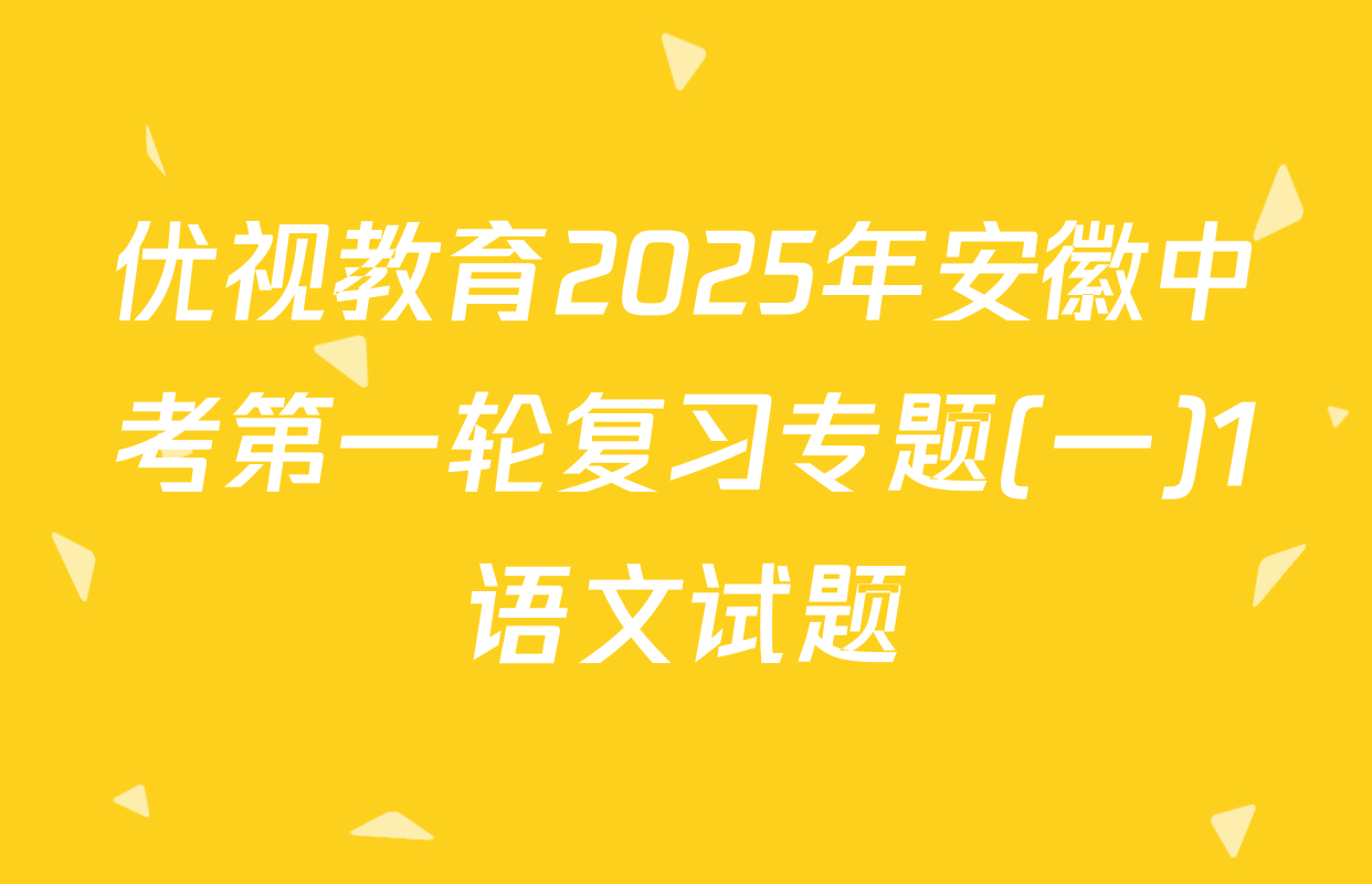优视教育2025年安徽中考第一轮复习专题(一)1语文试题